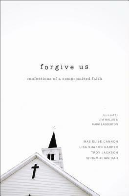 Forgive Us: Confessions of a Compromised Faith - Mae Elise Cannon,Lisa Sharon Harper,Troy Jackson - cover