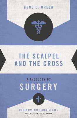 The Scalpel and the Cross: A Theology of Surgery - Gene L. Green - cover