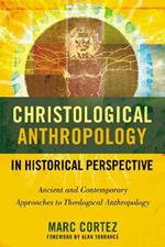 Christological Anthropology in Historical Perspective: Ancient and Contemporary Approaches to Theological Anthropology