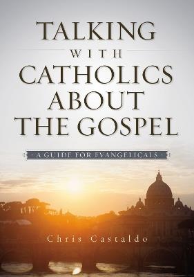 Talking with Catholics about the Gospel: A Guide for Evangelicals - Christopher A. Castaldo - cover