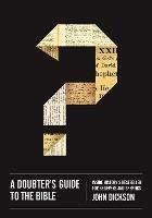 A Doubter's Guide to the Bible: Inside History's Bestseller for Believers and Skeptics - John Dickson - cover