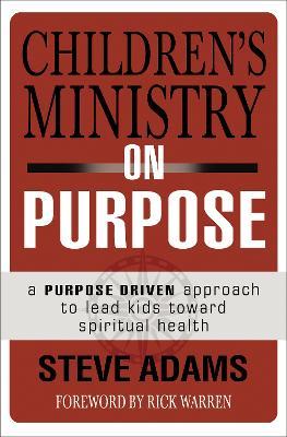 Children's Ministry on Purpose: A Purpose Driven Approach to Lead Kids toward Spiritual Health - Steven J. Adams - cover