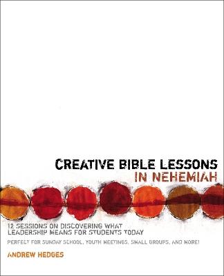 Creative Bible Lessons in Nehemiah: 12 Sessions on Discovering What Leadership Means for Students Today - Andrew A. Hedges - cover