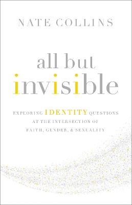 All But Invisible: Exploring Identity Questions at the Intersection of Faith, Gender, and Sexuality - Nate Collins - cover