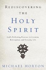 Rediscovering the Holy Spirit: God's Perfecting Presence in Creation, Redemption, and Everyday Life