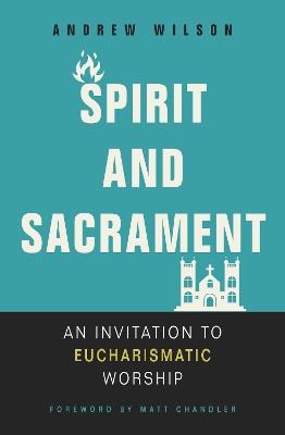 Spirit and Sacrament: An Invitation to Eucharismatic Worship - Andrew Wilson - cover