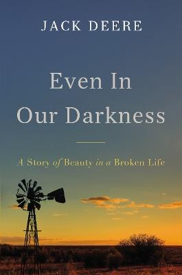 Even in Our Darkness: A Story of Beauty in a Broken Life - Jack S. Deere - cover