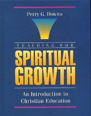 Teaching for Spiritual Growth: An Introduction to Christian Education - Perry G. Downs - cover