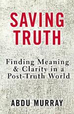 Saving Truth: Finding Meaning and Clarity in a Post-Truth World