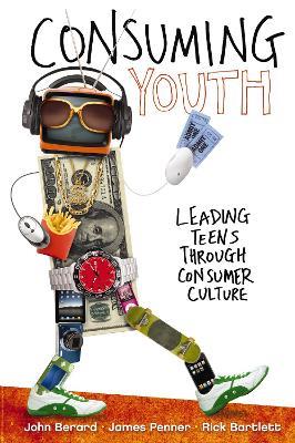 Consuming Youth: Leading Teens Through Consumer Culture - John Berard,James Penner,Rick Bartlett - cover