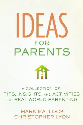 Ideas for Parents: A Collection of Tips, Insights, and Activities for Real-World Parenting - Mark Matlock,Christopher Lyon - cover