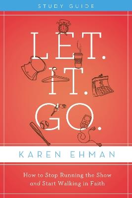 Let. It. Go. Bible Study Guide: How to Stop Running the Show and Start Walking in Faith - Karen Ehman - cover