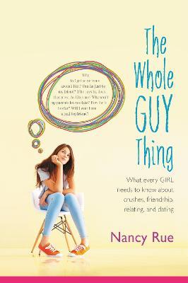 The Whole Guy Thing: What Every Girl Needs to Know about Crushes, Friendship, Relating, and Dating - Nancy N. Rue - cover