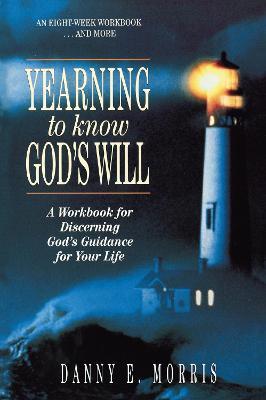 Yearning to Know God's Will: A Workbook for Discerning God's Guidance for Your Life - Danny E. Morris - cover