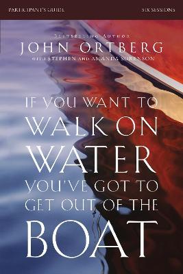 If You Want to Walk on Water, You've Got to Get Out of the Boat Bible Study Participant's Guide: A 6-Session Journey on Learning to Trust God - John Ortberg - cover