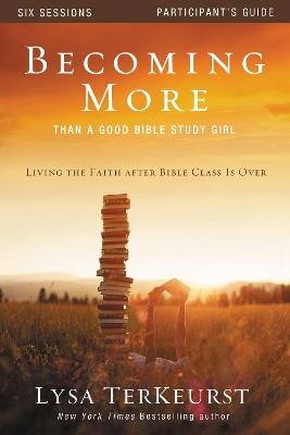 Becoming More Than a Good Bible Study Girl Participant's Guide: Living the Faith after Bible Class Is Over - Lysa TerKeurst - cover