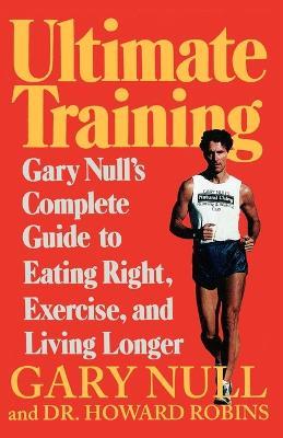 Ultimate Training: Gary's Null's Complete Guide to Eating Right, Exercise, and Living Longer - Gary Null,Howard Robins - cover
