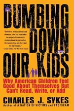 Dumbing down Our Kids: Why American Children Feel Good about Themselves but Can't Read, Write, or Add