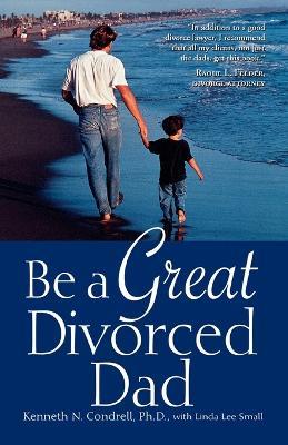 Be a Great Divorced Dad - Kenneth N Condrell,Linda Lee Small - cover