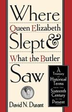 Where Queen Elizabeth Slept and What the Butler Saw: A Treasury of Historical Terms from the Sixteenth Century to the Present