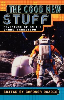 The Good New Stuff: Adventure Sf in the Grand Tradition - Gardner Dozois - cover