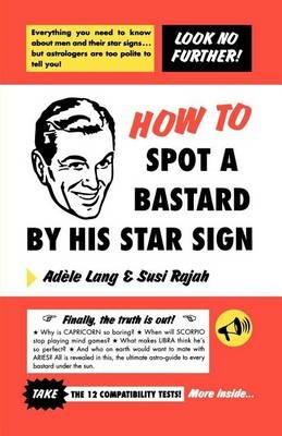 How to Spot a Bastard by His Star Sign: The Ultimate Horrorscope - Adele Lang,Susi Rajah - cover