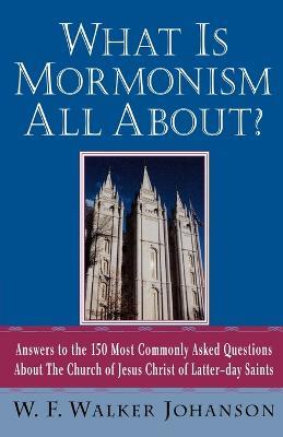 What is Mormonism All about?: Answers to 150 Most Commonly Asked Questions about the Church of Jesus Christ of Latter-Day Saints - W. F. Walker Johanson - cover