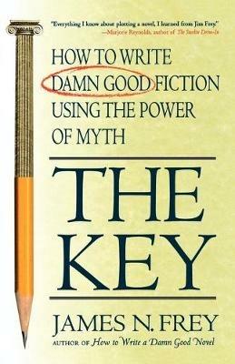 The Key: How to Write Damn Good Fiction Using the Power of Myth - James N Frey - cover