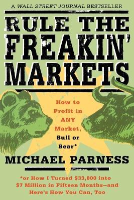 Rule the Freakin' Markets: How to Profit in Any Market, Bull or Bear - Michael Parness,Kirstin Peterson - cover