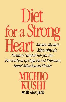 Diet for a Strong Heart: Michio Kushi's Macrobiotic Dietary Guidlines for the Prevension of High Blood Pressure, Heart Attack and Stroke - Michio Kushi,Alex Jack - cover