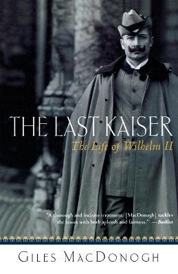 The Last Kaiser: The Life of Wilhelm II - Giles MacDonogh - cover