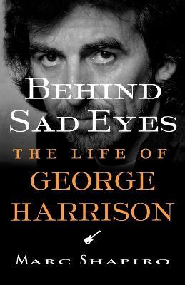 Behind Sad Eyes: The Life of George Harrison - Marc Shapiro - cover