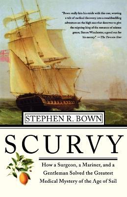 Scurvy: How a Surgeon, a Mariner, and a Gentlemen Solved the Greatest Medical Mystery of the Age of Sail - Stephen R Bown - cover