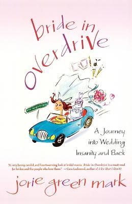 Bride in Overdrive: A Journey into Wedding Insanity and Back - Jorie Green Mark - cover