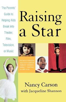 Raising a Star: The Parent's Guide to Helping Kids Break Into Theater, Film, Television, or Music - Nancy Carson,Jacqueline Shannon - cover