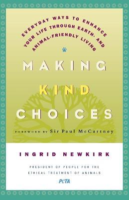 Making Kind Choices: Everyday Ways to Enhance Your Life Through Earth - And Animal-Friendly Living - Ingrid E Newkirk - cover