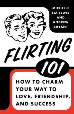 Flirting 101: How to Charm Your Way to Love, Friendship, and Success - Michelle Lia Lewis,Andrew Bryant - cover