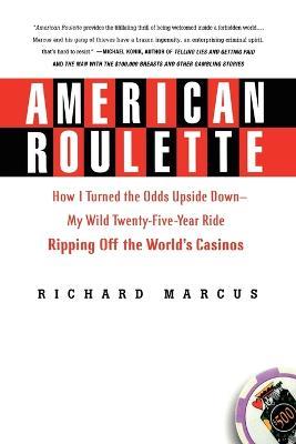 American Roulette: How I Turned the Odds Upside Down---My Wild Twenty-Five-Year Ride Ripping Off the World's Casinos - Richard Marcus - cover