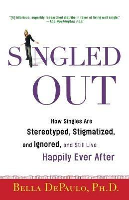 Singled Out: How Singles Are Stereotyped, Stigmatized, and Ignored, and Still Live Happily Ever After - Bella Depaulo - cover