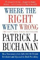 Where the Right Went Wrong: How Neoconservatives Subverted the Reagan Revolution and Hijacked the Bush Presidency - Patrick J Buchanan - cover