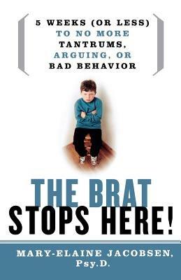 Brat Stops Here: Five Weeks (or Less) to No More Tantrums, Arguing or Bad Behavior - Mary-Elaine Jacobsen - cover