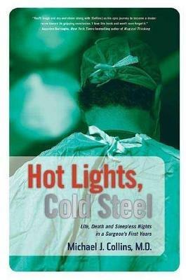 Hot Lights, Cold Steel: Life, Death and Sleepless Nights in a Surgeon's First Years - Michael J Collins - cover