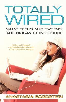 Totally Wired: What Teens and Tweens are Really Doing Online - Anastasia Goodstein - cover