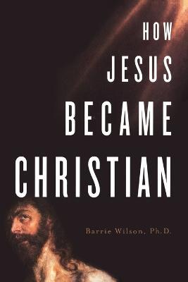 How Jesus Became Christian - Barrie Wilson - cover