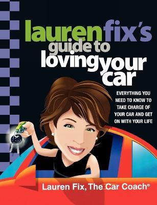 Lauren Fix's Guide to Loving Your Car: Everything You Need to Know to Take Charge of Your Car and Get on with Your Life - Lauren Jonas Fix - cover