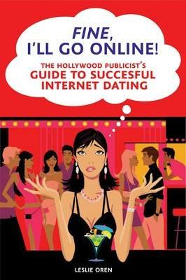 Fine, I'll Go Online!: The Hollywood Publicist's Guide to Successful Internet Dating - Leslie Oren - cover