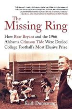 The Missing Ring: How Bear Bryant and the 1966 Alabama Crimson Tide Were Denied College Football's Most Elusive Prize