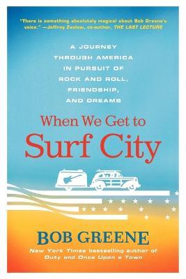 When We Get to Surf City: A Journey Through America in Pursuit of Rock and Roll, Friendship, and Dreams - Bob Greene - cover