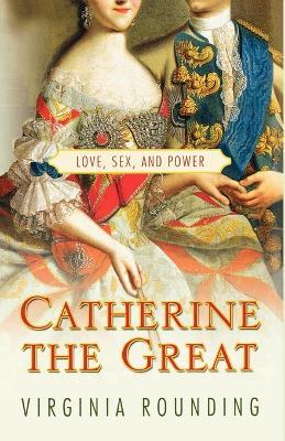 Catherine the Great: Love, Sex, and Power - Virginia Rounding - cover