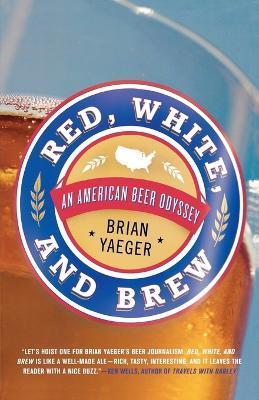 Red, White, and Brew: An American Beer Odyssey - Brian Yaeger - cover